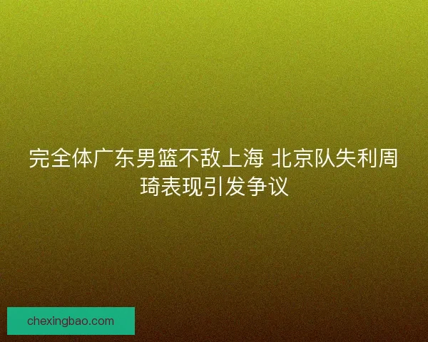 完全体广东男篮不敌上海 北京队失利周琦表现引发争议