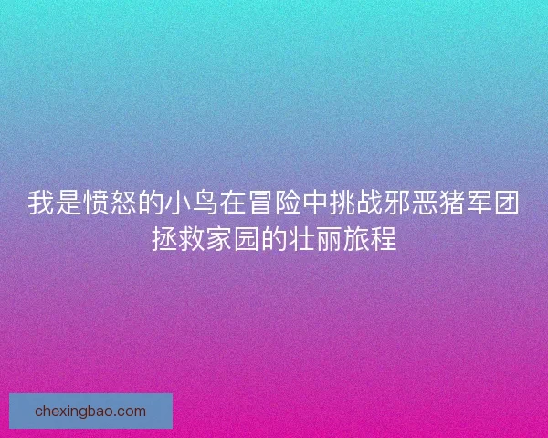 我是愤怒的小鸟在冒险中挑战邪恶猪军团拯救家园的壮丽旅程