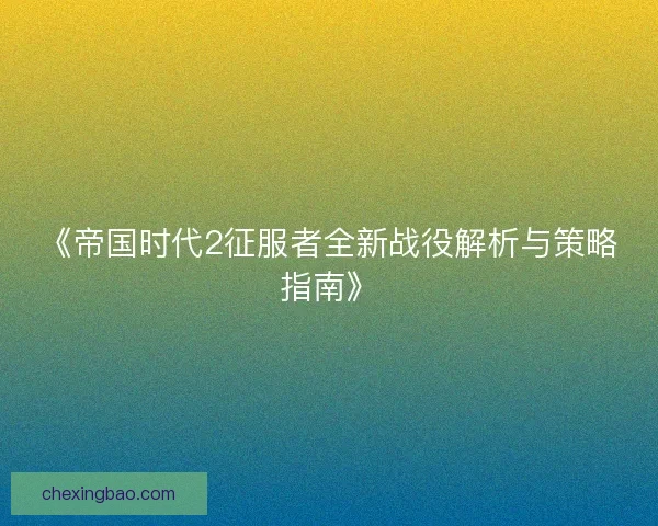 《帝国时代2征服者全新战役解析与策略指南》 《帝国时代2征服者全新战役解析与策略指南》